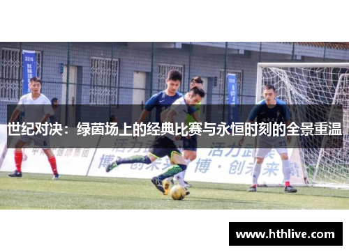 世纪对决：绿茵场上的经典比赛与永恒时刻的全景重温