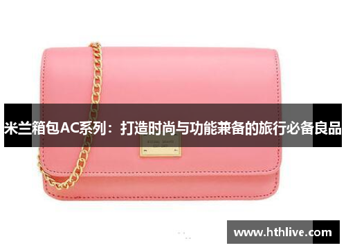 米兰箱包AC系列：打造时尚与功能兼备的旅行必备良品