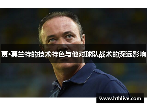 贾·莫兰特的技术特色与他对球队战术的深远影响