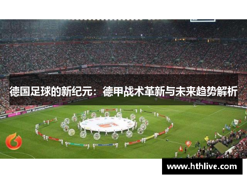 德国足球的新纪元：德甲战术革新与未来趋势解析