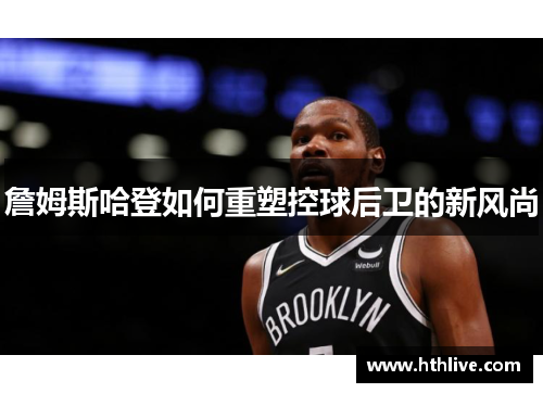 詹姆斯哈登如何重塑控球后卫的新风尚
