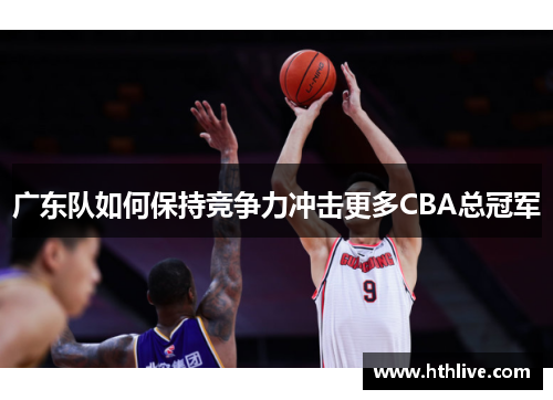 广东队如何保持竞争力冲击更多CBA总冠军