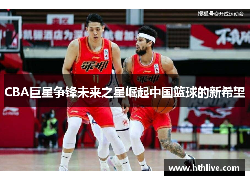 CBA巨星争锋未来之星崛起中国篮球的新希望