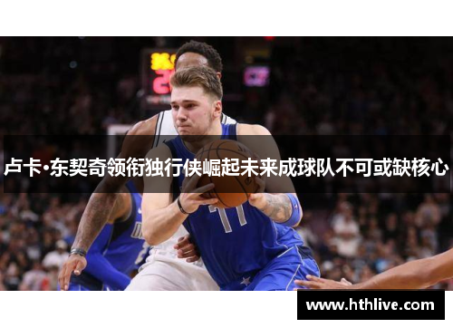卢卡·东契奇领衔独行侠崛起未来成球队不可或缺核心