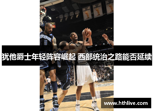 犹他爵士年轻阵容崛起 西部统治之路能否延续