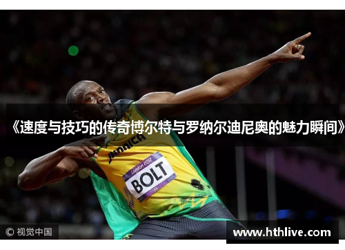 《速度与技巧的传奇博尔特与罗纳尔迪尼奥的魅力瞬间》