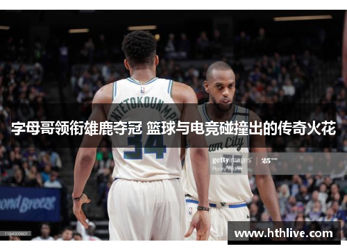 字母哥领衔雄鹿夺冠 篮球与电竞碰撞出的传奇火花
