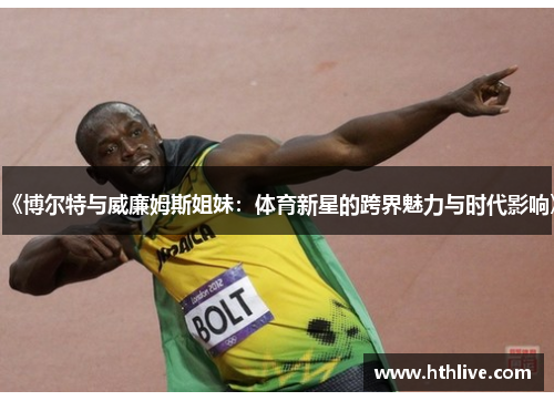 《博尔特与威廉姆斯姐妹：体育新星的跨界魅力与时代影响》