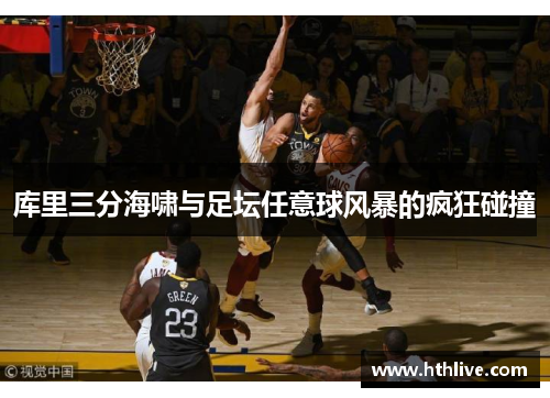 库里三分海啸与足坛任意球风暴的疯狂碰撞