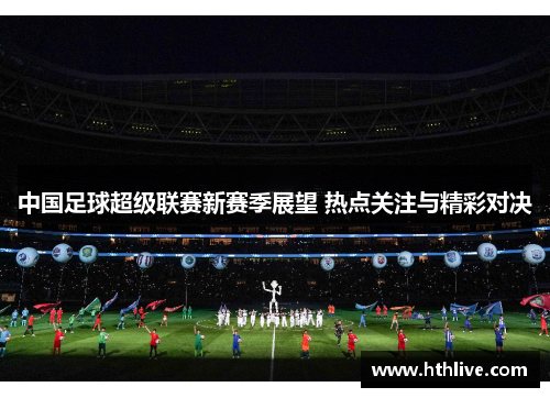 中国足球超级联赛新赛季展望 热点关注与精彩对决