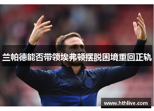 兰帕德能否带领埃弗顿摆脱困境重回正轨