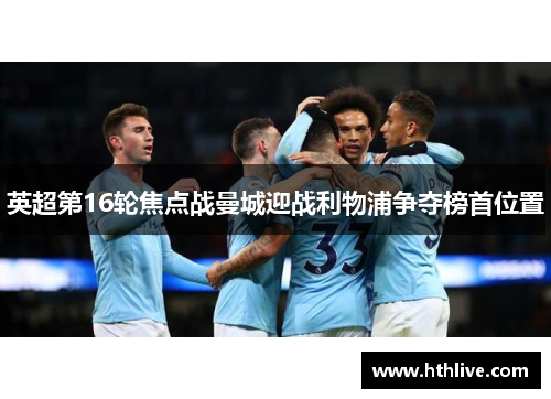 英超第16轮焦点战曼城迎战利物浦争夺榜首位置